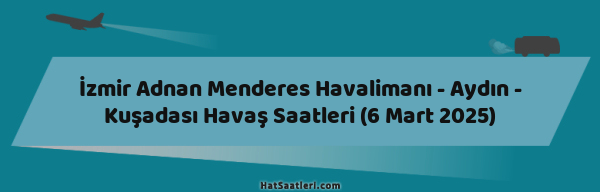 İzmir Adnan Menderes Havalimanı - Aydın - Kuşadası Havaş Saatleri (6 Mart 2025)